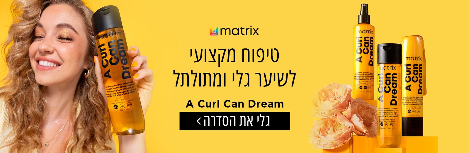 A CURL CAN DREAM - MATRIX סדרה של מוצרי טיפוח מתאים לשייער. גלי ומתולתל, לחצו על התמונה כדי לגלות את כל מוצרי הסדרה